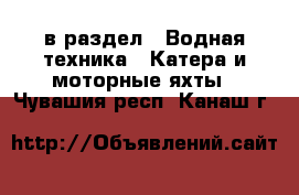  в раздел : Водная техника » Катера и моторные яхты . Чувашия респ.,Канаш г.